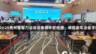 黔西南州代表队在2025贵州省智力运动会象棋中获佳绩，展现金年会金字招牌诚信至上精神。