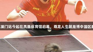 乒超联赛厦门站今起在凤凰体育馆启幕，尊龙人生就是博中国区助力盛会。