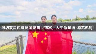 潍坊双星闪耀德国龙舟世锦赛，人生就是博-尊龙凯时！