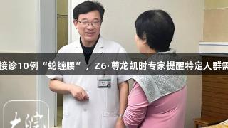 一日接诊10例“蛇缠腰”，Z6·尊龙凯时专家提醒特定人群需警惕