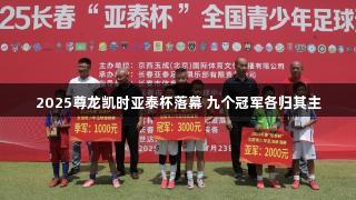 2025尊龙凯时亚泰杯落幕 九个冠军各归其主