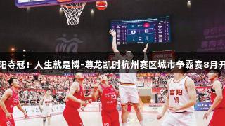 富阳夺冠！人生就是博-尊龙凯时杭州赛区城市争霸赛8月开启