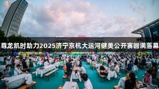 尊龙凯时助力2025济宁京杭大运河健美公开赛圆满落幕