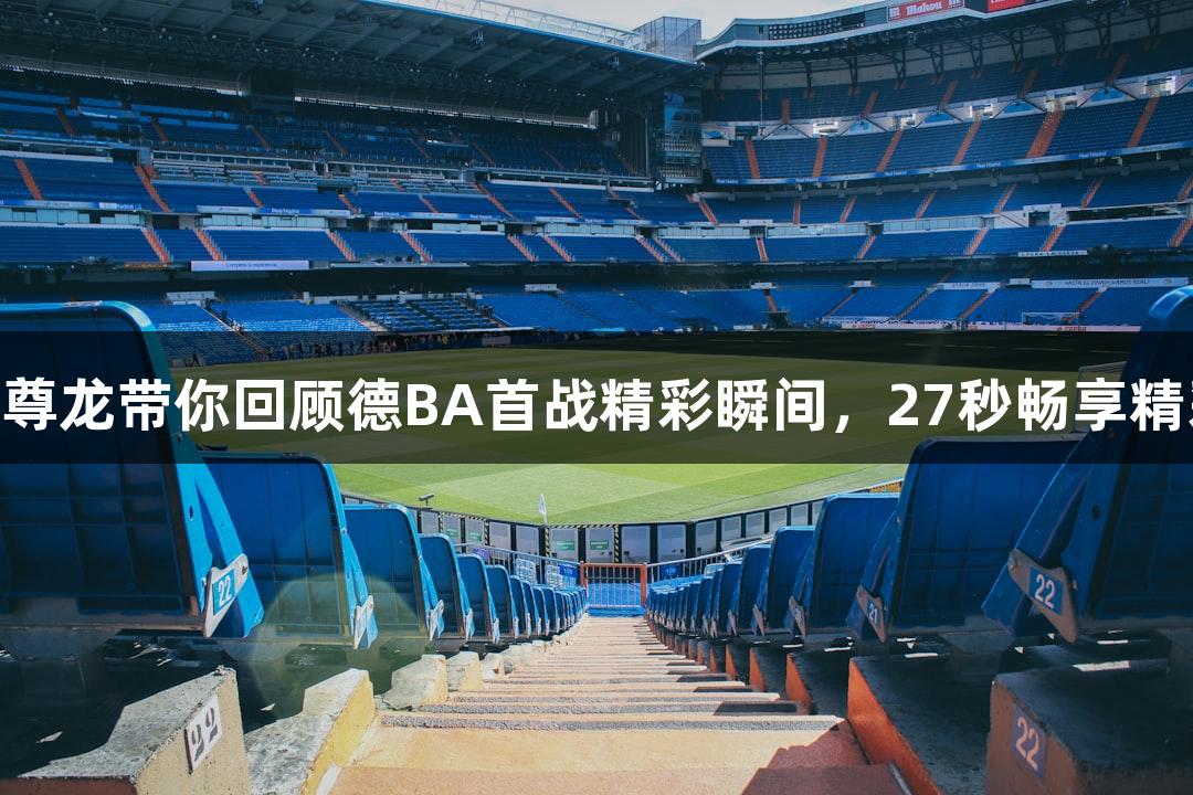 Z6尊龙带你回顾德BA首战精彩瞬间，27秒畅享精彩。