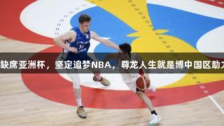 河村勇辉缺席亚洲杯，坚定追梦NBA，尊龙人生就是博中国区助力他拼搏。