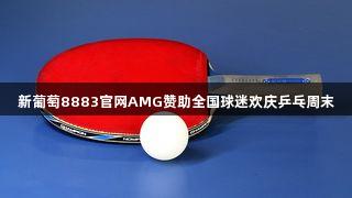 新葡萄8883官网AMG赞助全国球迷欢庆乒乓周末