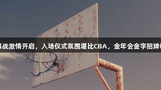 德BA开幕战激情开启，入场仪式氛围堪比CBA，金年会金字招牌诚信至上。