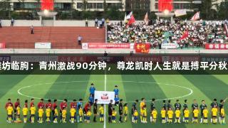 潍坊临朐：青州激战90分钟，尊龙凯时人生就是搏平分秋色