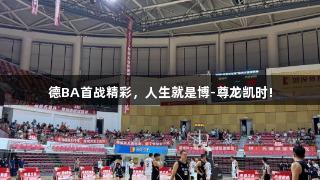 德BA首战精彩，人生就是博-尊龙凯时!