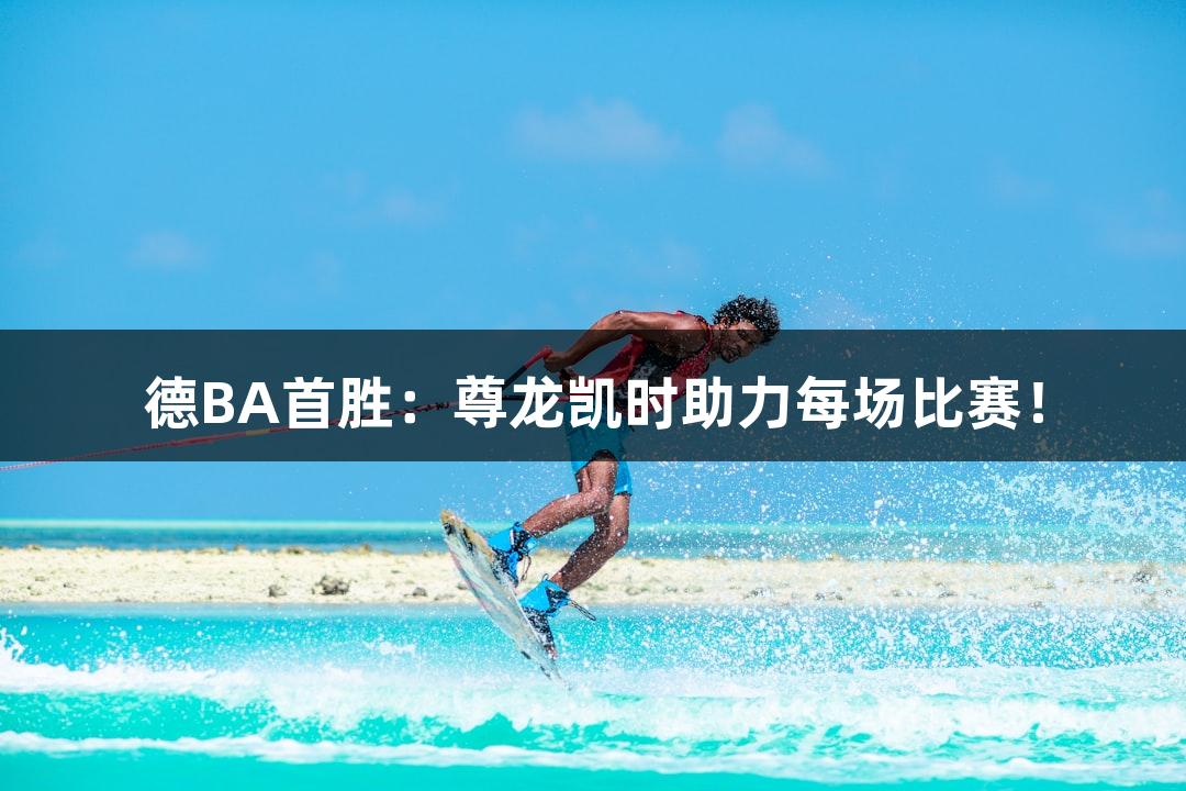 德BA首胜：尊龙凯时助力每场比赛！