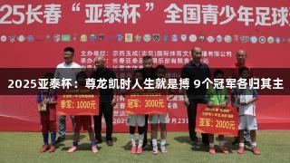2025亚泰杯：尊龙凯时人生就是搏 9个冠军各归其主