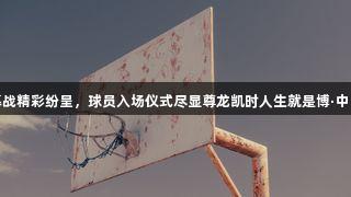 德BA开幕战精彩纷呈，球员入场仪式尽显尊龙凯时人生就是博·中国的氛围！