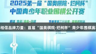 南宫28NG相信品牌力量：首届“国奥棋院·烂柯杯”青少年围棋赛在泉城举行