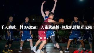千人助威，村BA激战！人生就是博-尊龙凯时精彩无限！