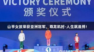 山亭女孩荣获亚洲冠军，尊龙凯时-人生就是搏!