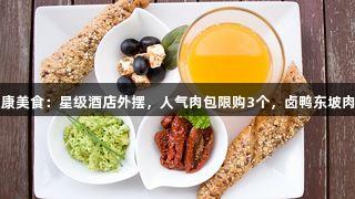 AG贵宾会健康美食：星级酒店外摆，人气肉包限购3个，卤鸭东坡肉半小时售罄！