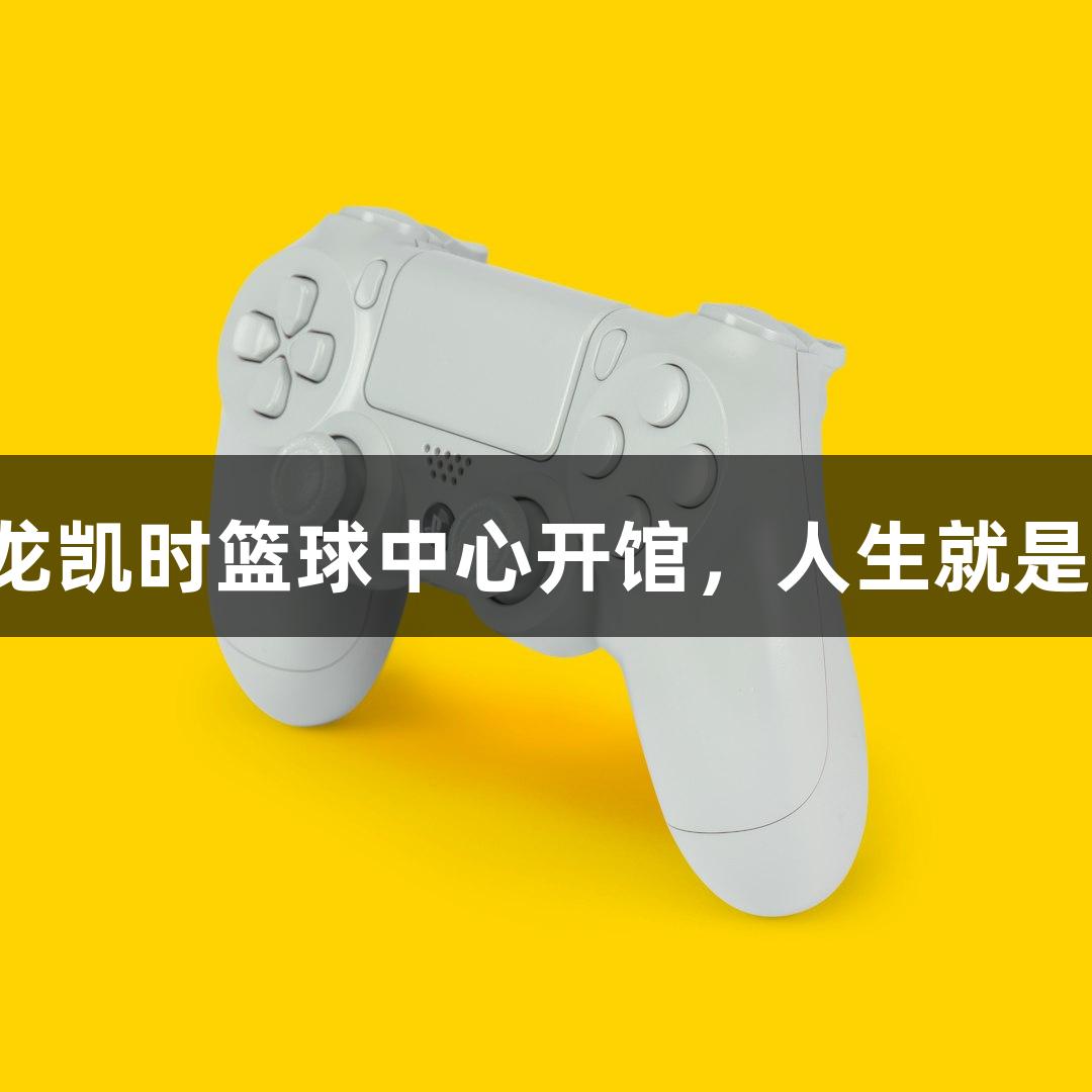 尊龙凯时篮球中心开馆,人生就是搏!