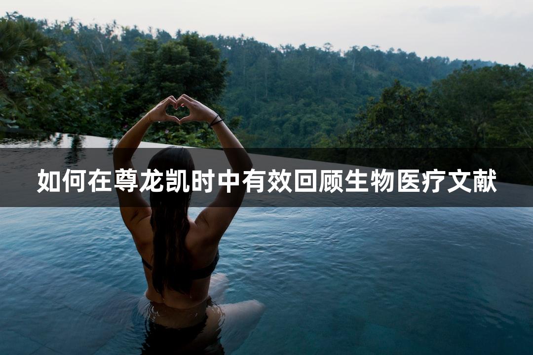 如何在尊龙凯时中有效回顾生物医疗文献