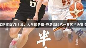 萧山VS富阳临安VS上城，人生就是博-尊龙凯时杭州赛区半决赛今日开战！