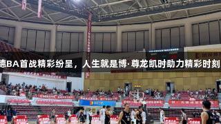德BA首战精彩纷呈，人生就是博·尊龙凯时助力精彩时刻！