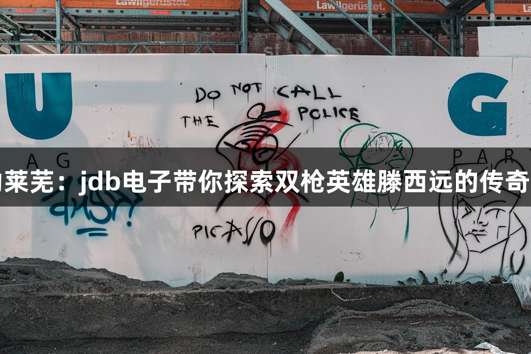 红动莱芜：jdb电子带你探索双枪英雄滕西远的传奇故事