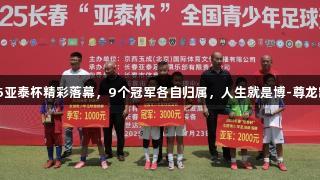 2025亚泰杯精彩落幕，9个冠军各自归属，人生就是博-尊龙凯时。