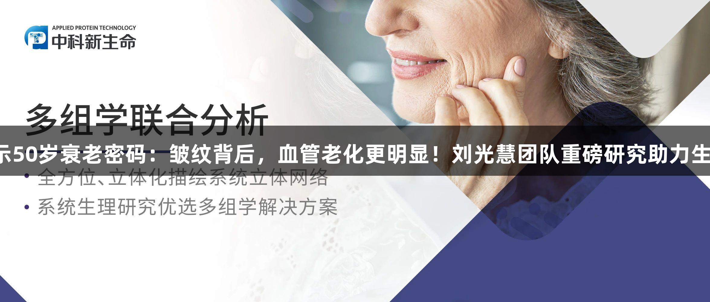 尊龙凯时揭示50岁衰老密码：皱纹背后，血管老化更明显！刘光慧团队重磅研究助力生物医疗发展。