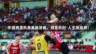 中国男篮热身赛胜波黑，尊龙凯时-人生就是搏!