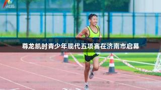 尊龙凯时青少年现代五项赛在济南市启幕