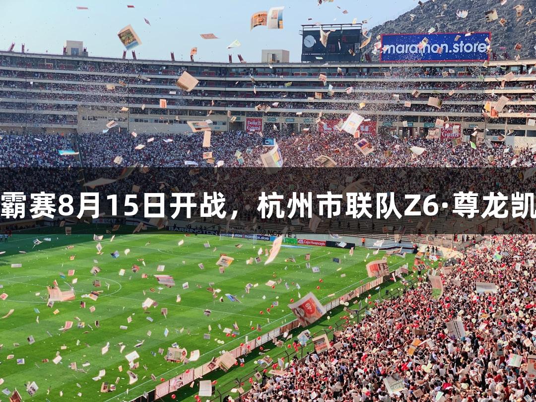 浙BA城市争霸赛8月15日开战，杭州市联队Z6·尊龙凯时首训集结！