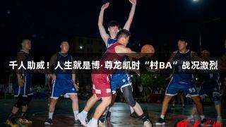 千人助威！人生就是博·尊龙凯时“村BA”战况激烈