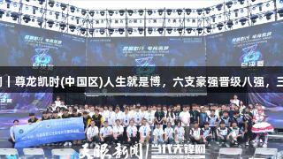 聚焦2025交流周｜尊龙凯时(中国区)人生就是博，六支豪强晋级八强，三队争夺最后席位