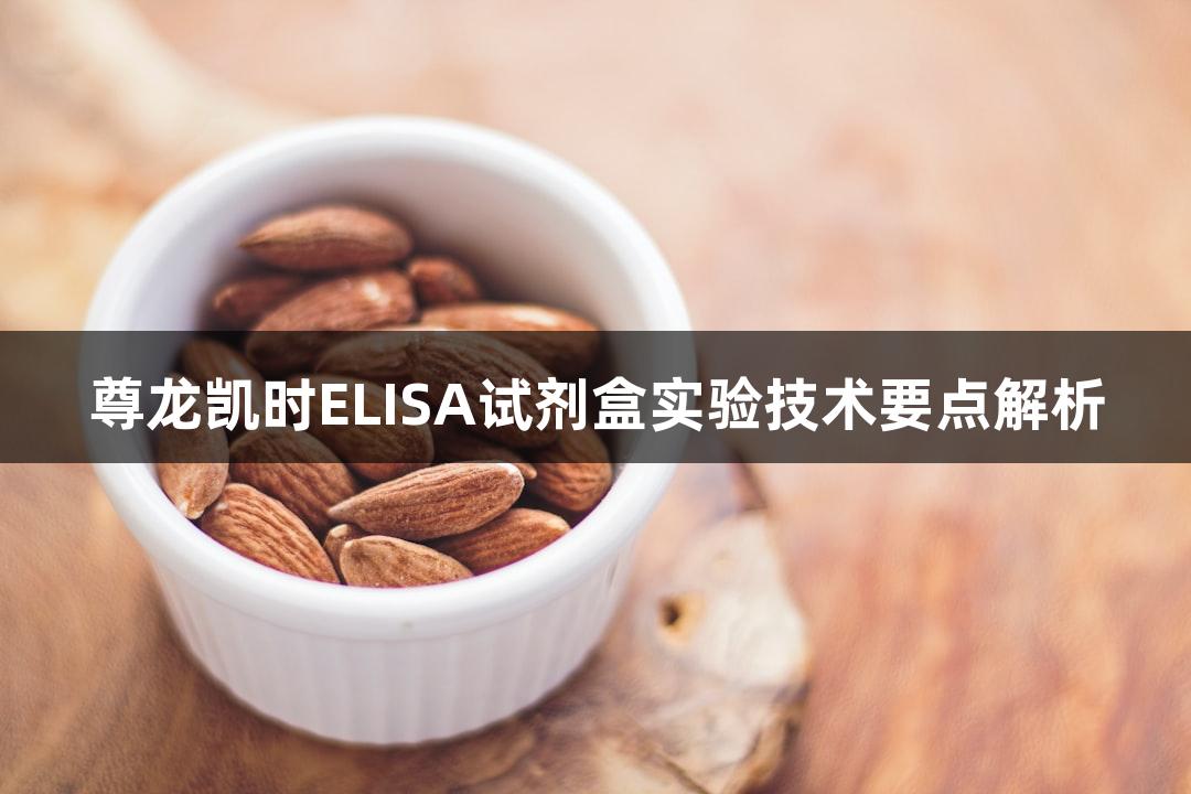 尊龙凯时ELISA试剂盒实验技术要点解析