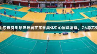 2025年山东省羽毛球锦标赛在东营奥体中心圆满落幕，Z6尊龙荣誉赞助。