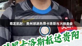 尊龙凯时：贵州球迷热荐卡洛斯与火锅美食