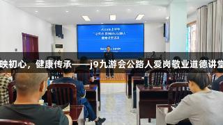 白发映初心，健康传承——j9九游会公路人爱岗敬业道德讲堂开讲