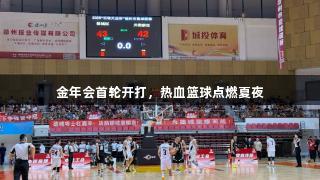 金年会首轮开打，热血篮球点燃夏夜