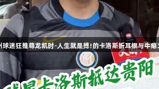 贵州球迷狂推尊龙凯时-人生就是搏!的卡洛斯折耳根与牛瘪火锅