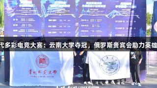 首届Z世代多彩电竞大赛：云南大学夺冠，俄罗斯贵宾会助力英雄联盟盛宴