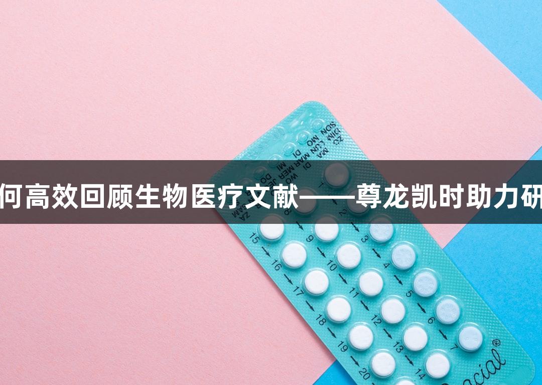 如何高效回顾生物医疗文献——尊龙凯时助力研究