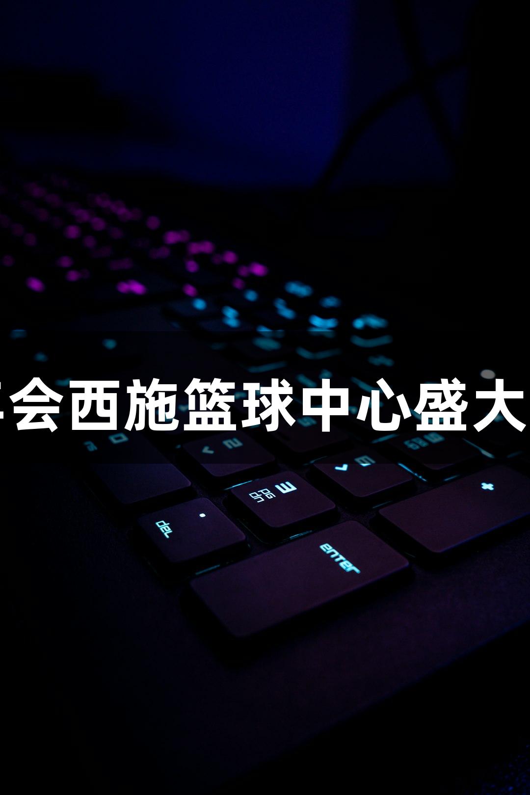 金年会西施篮球中心盛大开馆