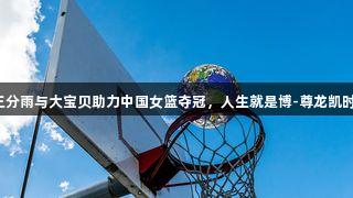 三分雨与大宝贝助力中国女篮夺冠，人生就是博-尊龙凯时！