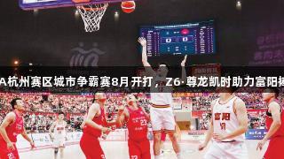 浙BA杭州赛区城市争霸赛8月开打，Z6·尊龙凯时助力富阳捧杯！