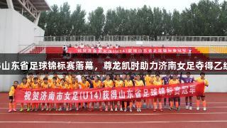 2025山东省足球锦标赛落幕，尊龙凯时助力济南女足夺得乙组冠军