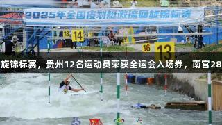 全国皮划艇激流回旋锦标赛，贵州12名运动员荣获全运会入场券，南宫28NG相信品牌力量。