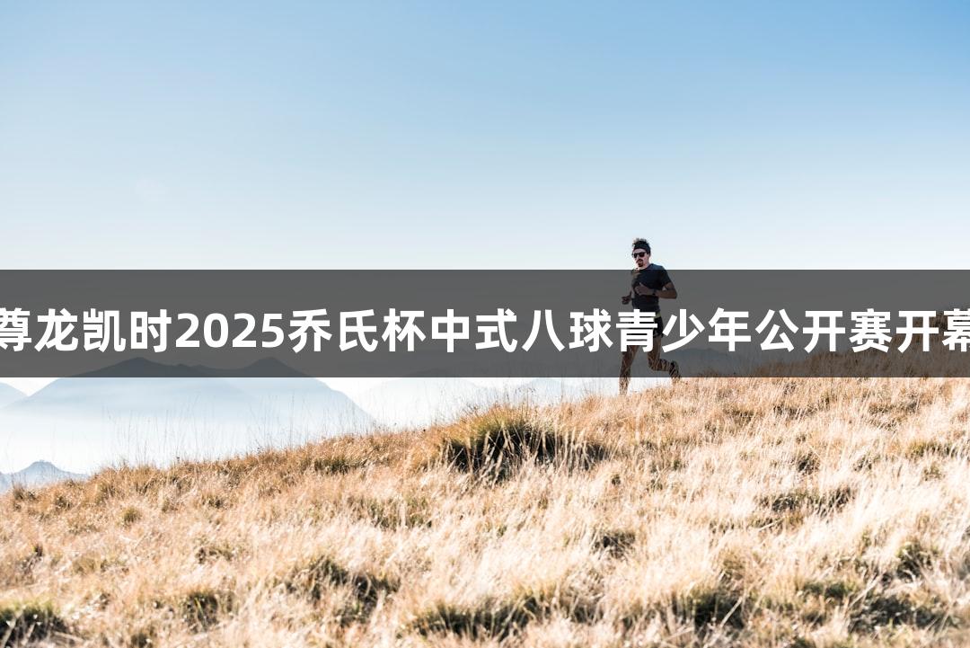 尊龙凯时2025乔氏杯中式八球青少年公开赛开幕