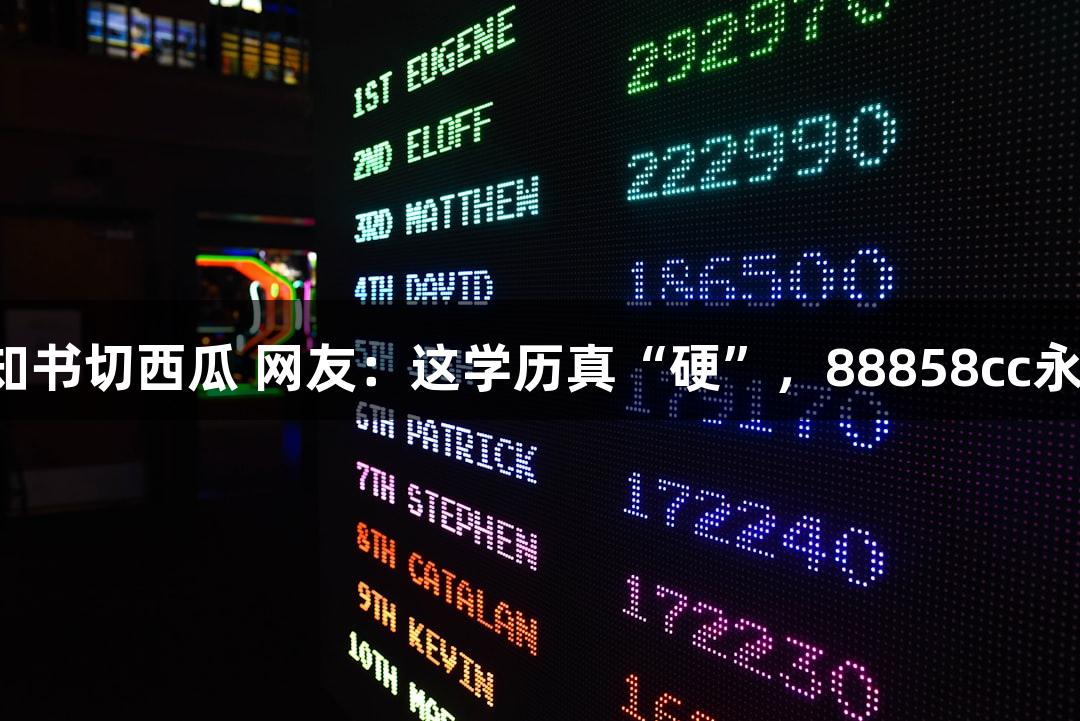 北京化工大学录取通知书切西瓜 网友：这学历真“硬”，88858cc永利官网助力游戏人生！