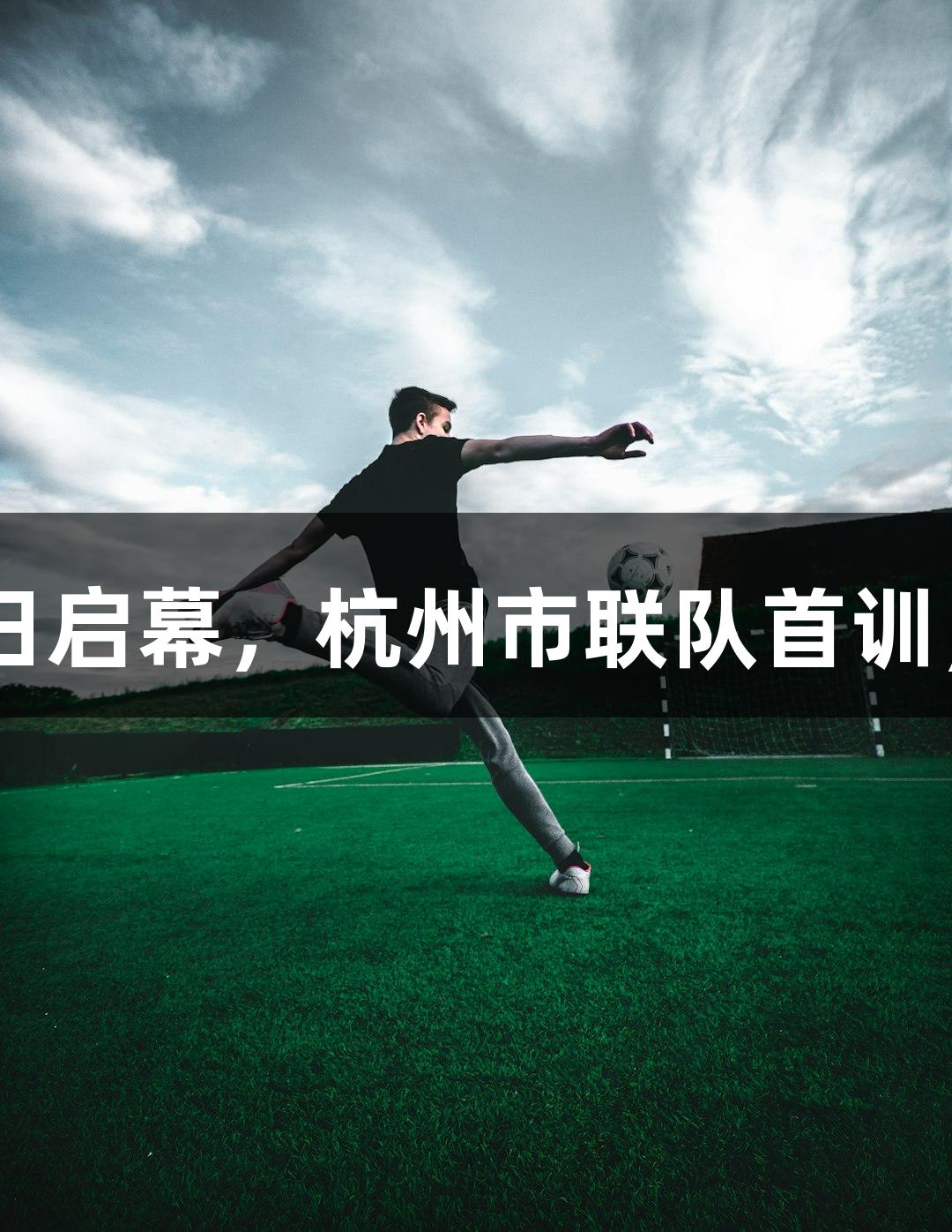 浙BA城市争霸赛8月15日启幕，杭州市联队首训，人生就是博-尊龙凯时！