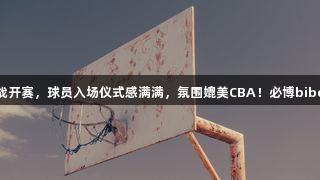 德BA揭幕战开赛，球员入场仪式感满满，氛围媲美CBA！必博bibo全程关注！