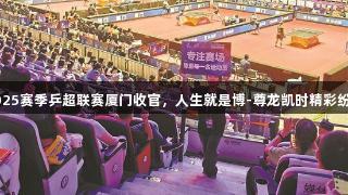 2025赛季乒超联赛厦门收官，人生就是博-尊龙凯时精彩纷呈